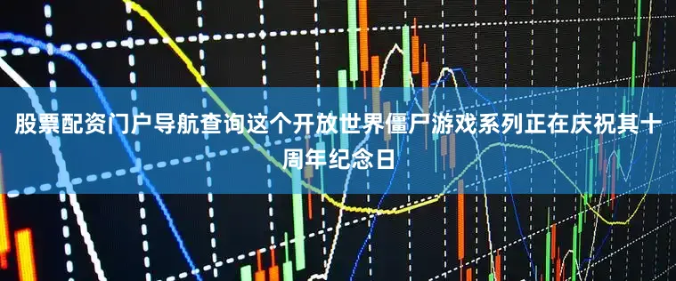 股票配资门户导航查询这个开放世界僵尸游戏系列正在庆祝其十周年纪念日