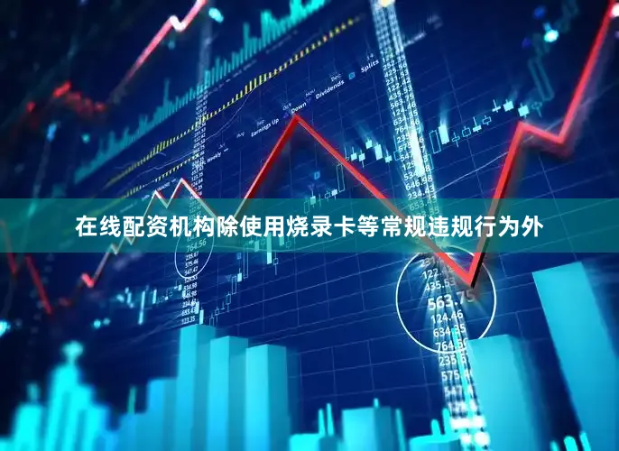 在线配资机构除使用烧录卡等常规违规行为外