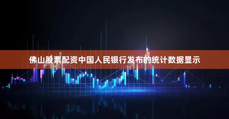 佛山股票配资中国人民银行发布的统计数据显示