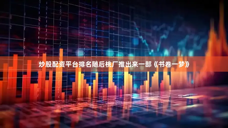 炒股配资平台排名随后桃厂推出来一部《书卷一梦》