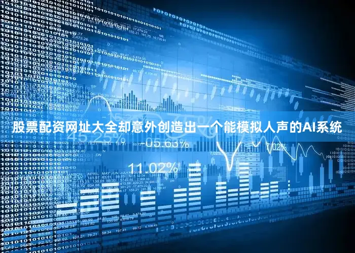 股票配资网址大全却意外创造出一个能模拟人声的AI系统