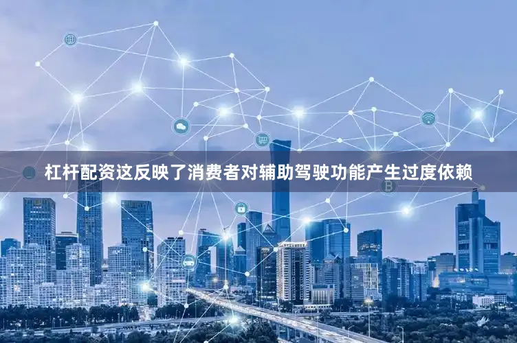 杠杆配资这反映了消费者对辅助驾驶功能产生过度依赖