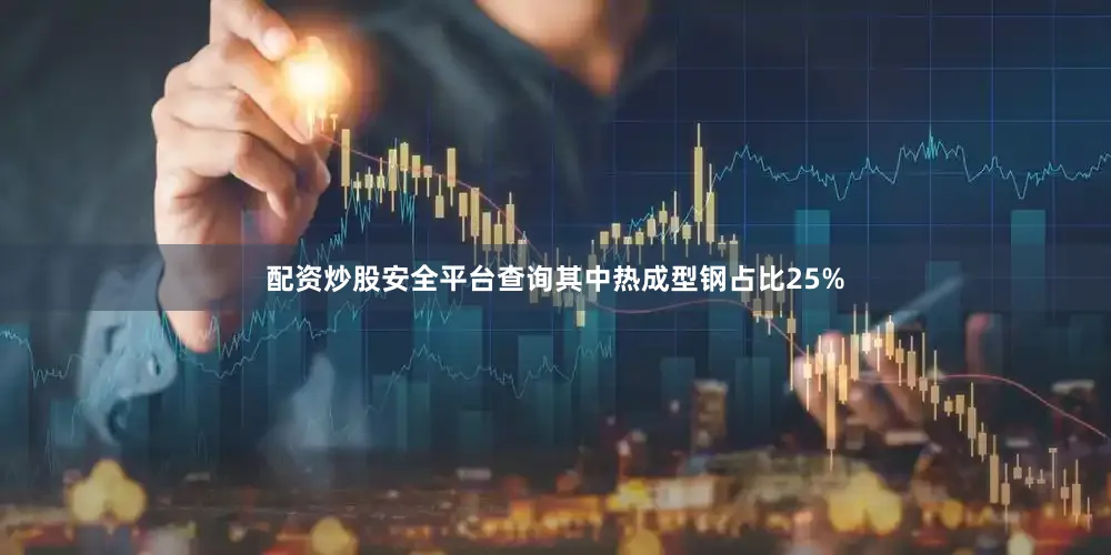 配资炒股安全平台查询其中热成型钢占比25%