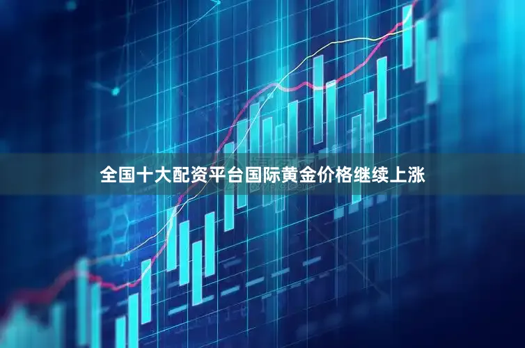 全国十大配资平台国际黄金价格继续上涨
