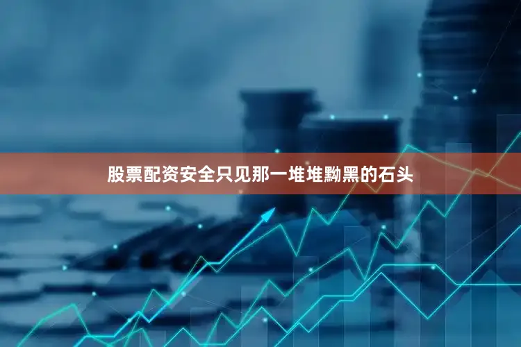 股票配资安全只见那一堆堆黝黑的石头