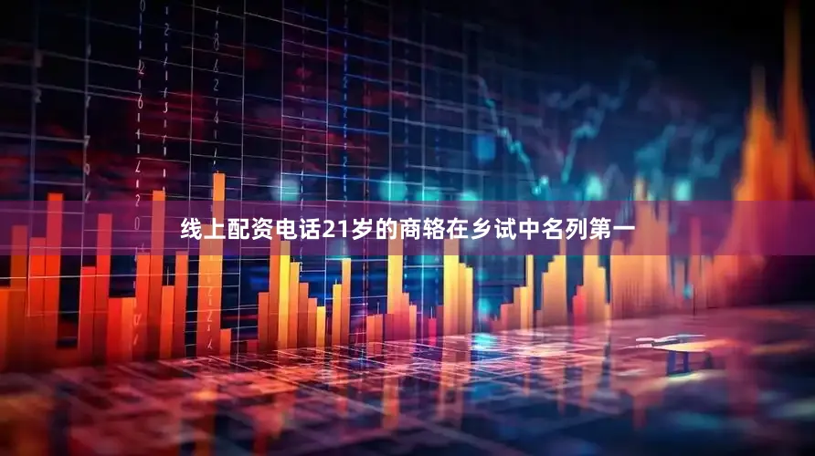 线上配资电话21岁的商辂在乡试中名列第一
