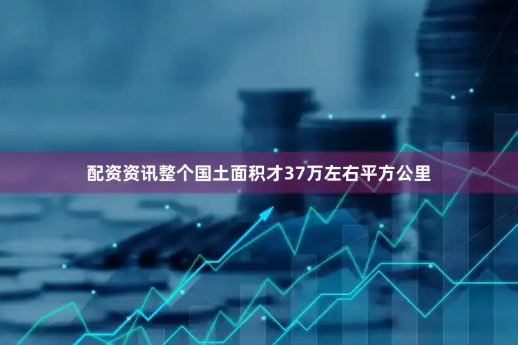 配资资讯整个国土面积才37万左右平方公里