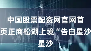 中国股票配资网官网首页正商松湖上境“告白星沙