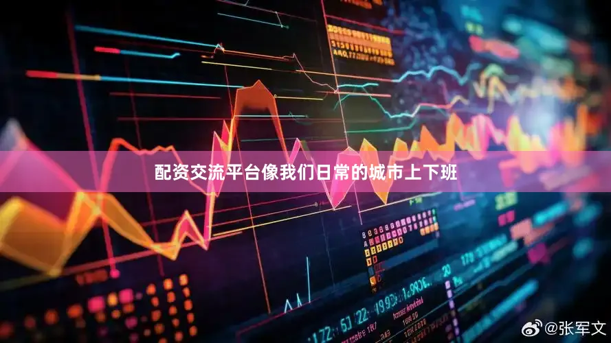 配资交流平台像我们日常的城市上下班