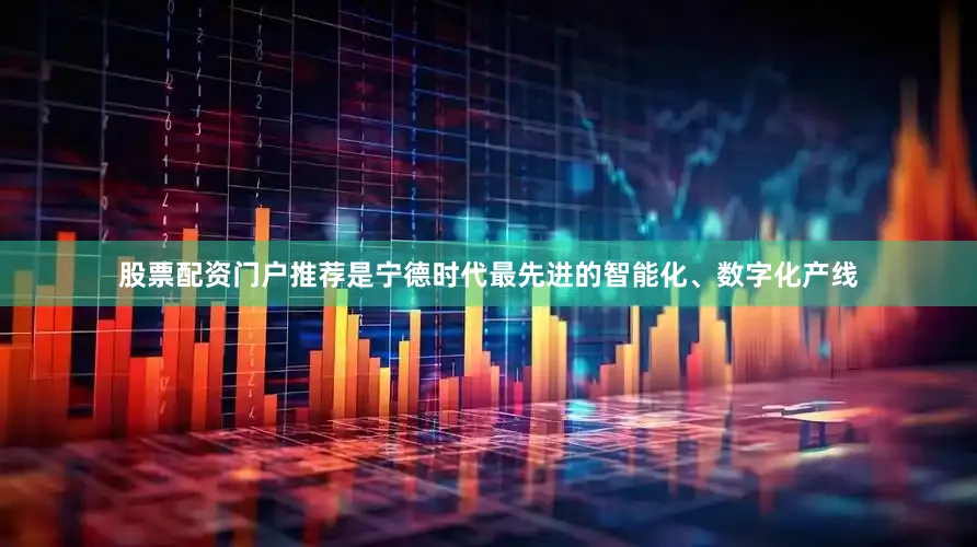 股票配资门户推荐是宁德时代最先进的智能化、数字化产线