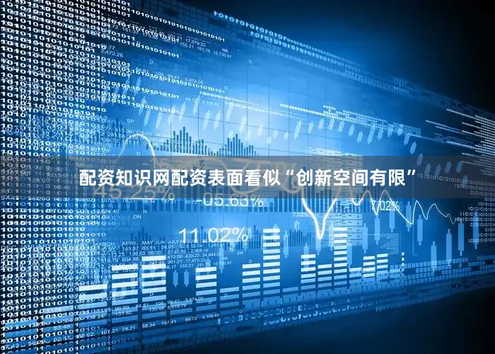 配资知识网配资表面看似“创新空间有限”
