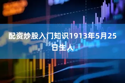 配资炒股入门知识1913年5月25日生人