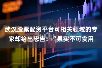 武汉股票配资平台可相关领域的专家却给出忠告：“果实不可食用