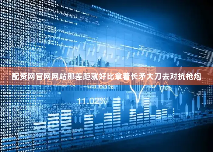 配资网官网网站那差距就好比拿着长矛大刀去对抗枪炮