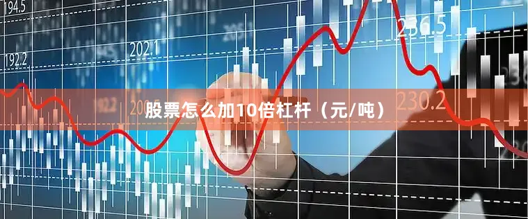 股票怎么加10倍杠杆（元/吨）