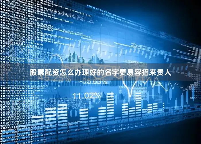 股票配资怎么办理好的名字更易容招来贵人