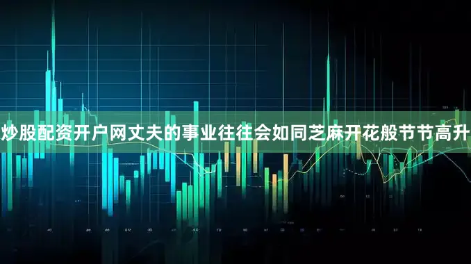 炒股配资开户网丈夫的事业往往会如同芝麻开花般节节高升