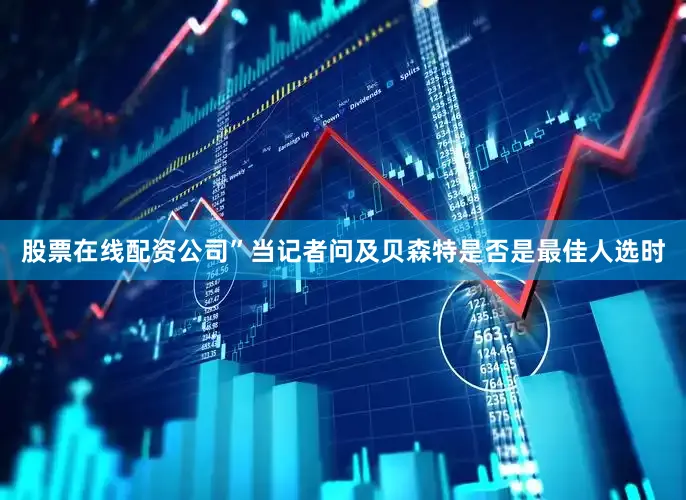 股票在线配资公司”当记者问及贝森特是否是最佳人选时