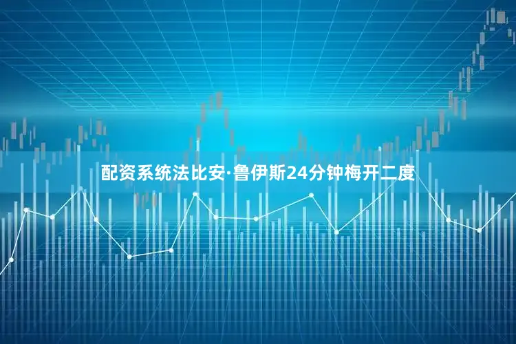 配资系统法比安·鲁伊斯24分钟梅开二度