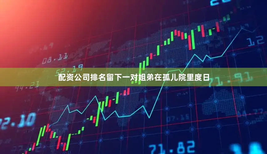 配资公司排名留下一对姐弟在孤儿院里度日
