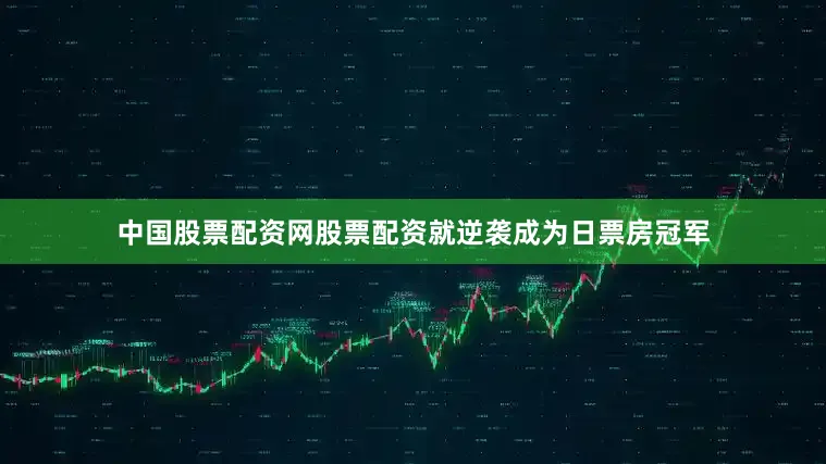 中国股票配资网股票配资就逆袭成为日票房冠军