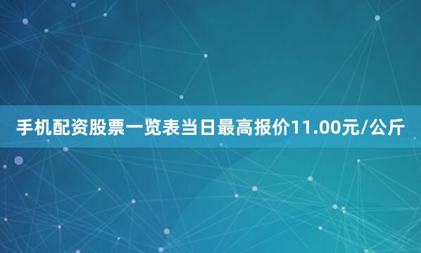 手机配资股票一览表当日最高报价11.00元/公斤
