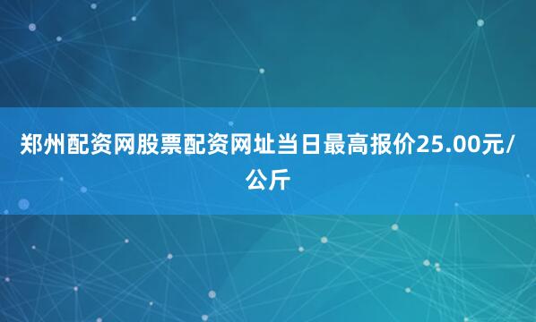 郑州配资网股票配资网址当日最高报价25.00元/公斤