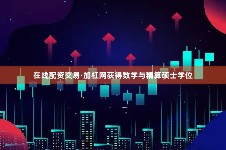 在线配资交易·加杠网获得数学与精算硕士学位