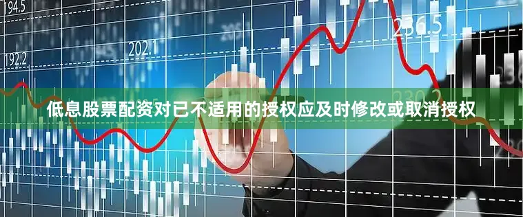 低息股票配资对已不适用的授权应及时修改或取消授权