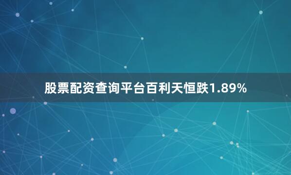 股票配资查询平台百利天恒跌1.89%