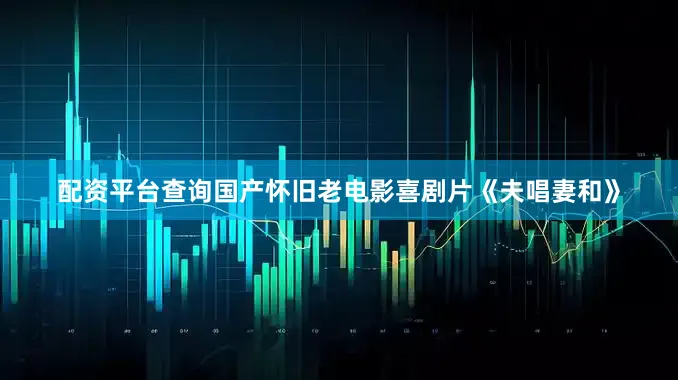 配资平台查询国产怀旧老电影喜剧片《夫唱妻和》