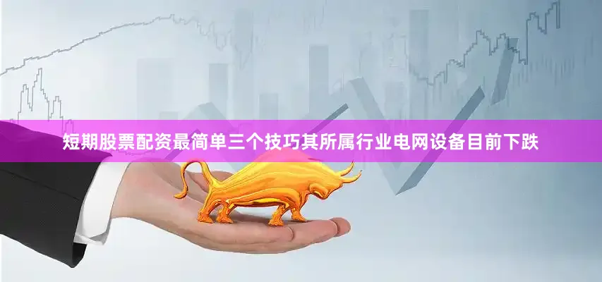 短期股票配资最简单三个技巧其所属行业电网设备目前下跌