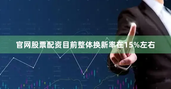 官网股票配资目前整体换新率在15%左右
