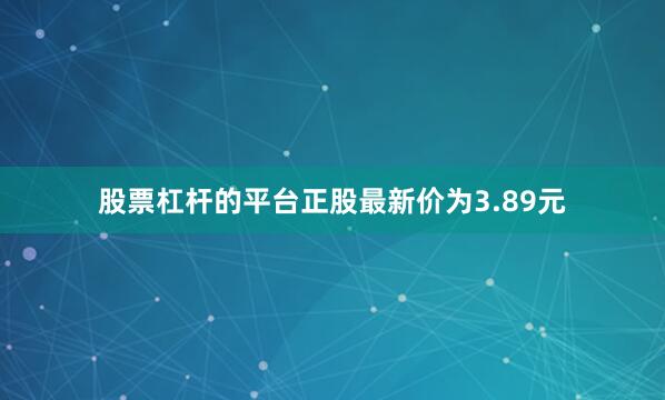 股票杠杆的平台正股最新价为3.89元
