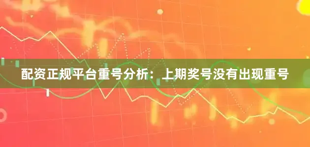 配资正规平台　　重号分析：上期奖号没有出现重号