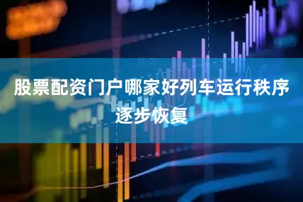 股票配资门户哪家好列车运行秩序逐步恢复