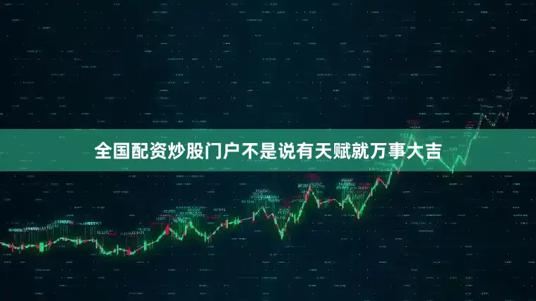 全国配资炒股门户不是说有天赋就万事大吉