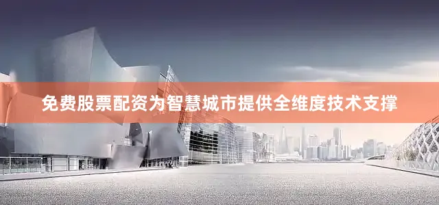 免费股票配资为智慧城市提供全维度技术支撑