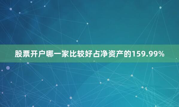 股票开户哪一家比较好占净资产的159.99%
