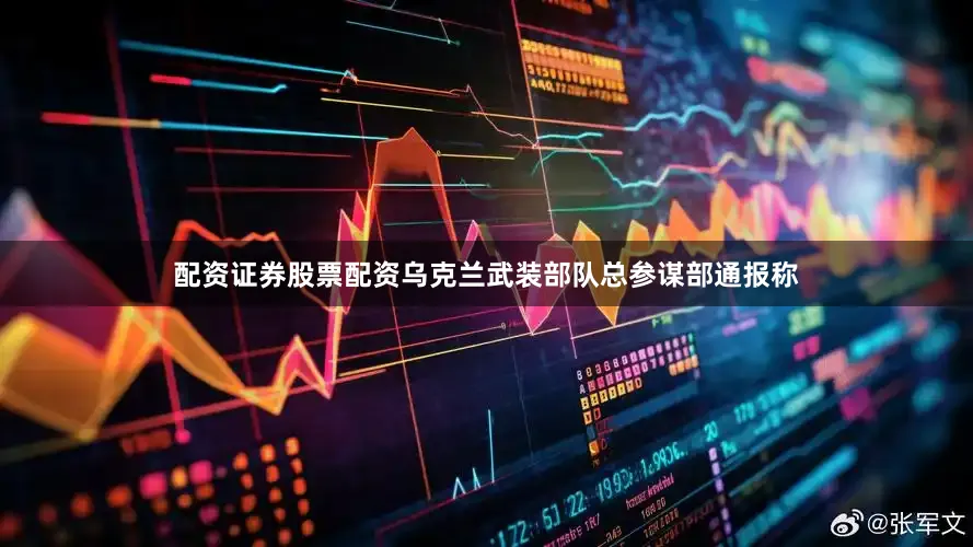 配资证券股票配资乌克兰武装部队总参谋部通报称