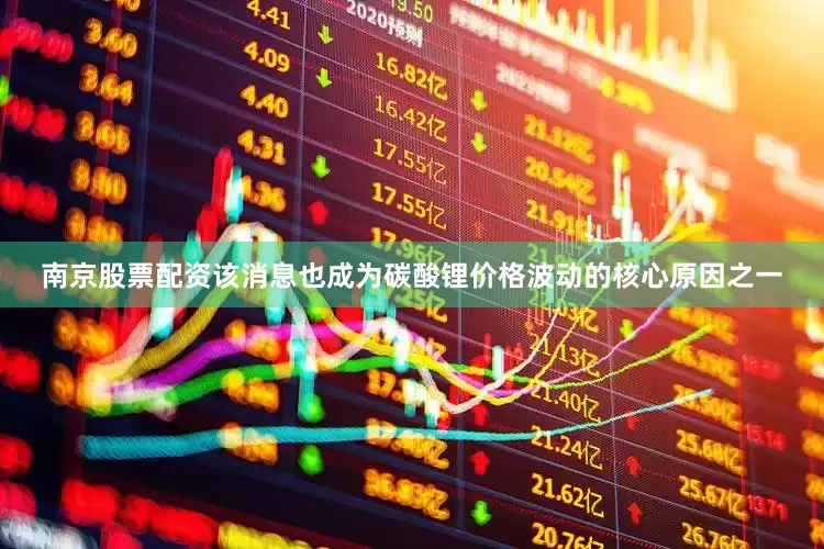 南京股票配资该消息也成为碳酸锂价格波动的核心原因之一