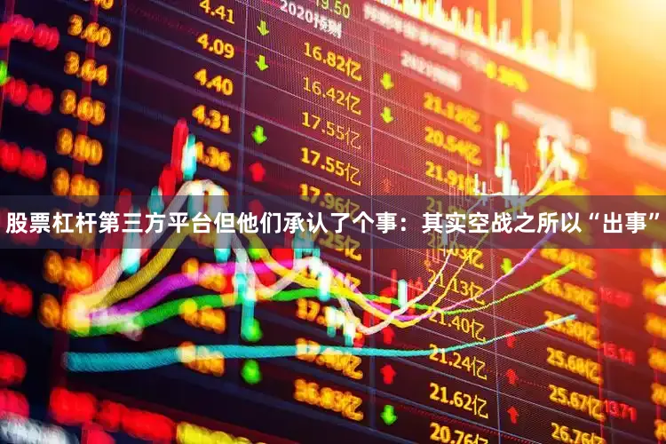 股票杠杆第三方平台但他们承认了个事：其实空战之所以“出事”