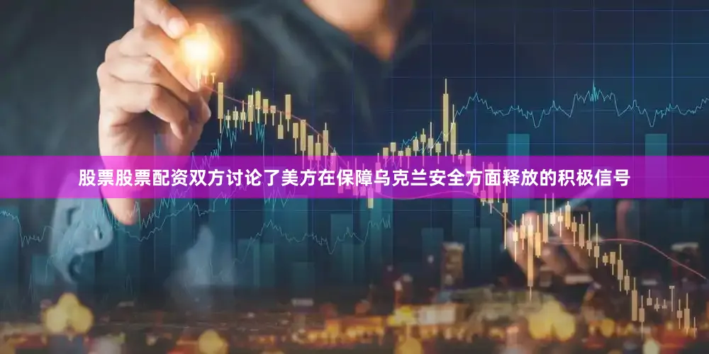 股票股票配资双方讨论了美方在保障乌克兰安全方面释放的积极信号