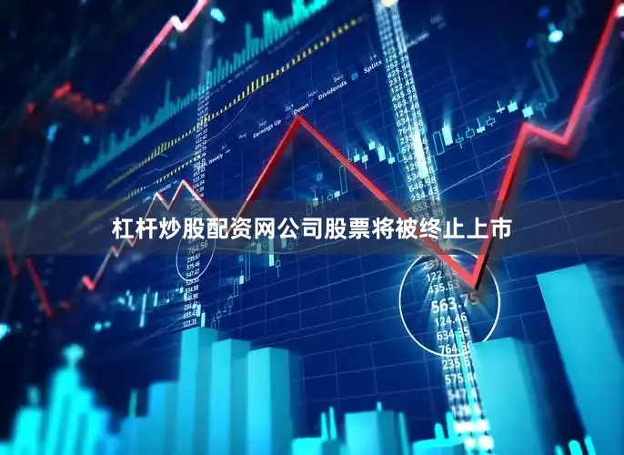 杠杆炒股配资网公司股票将被终止上市