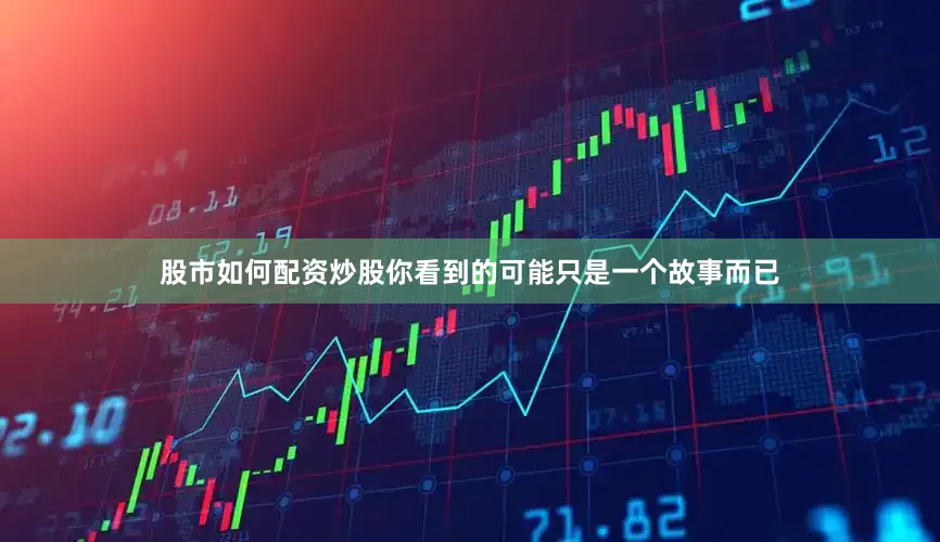 股市如何配资炒股你看到的可能只是一个故事而已