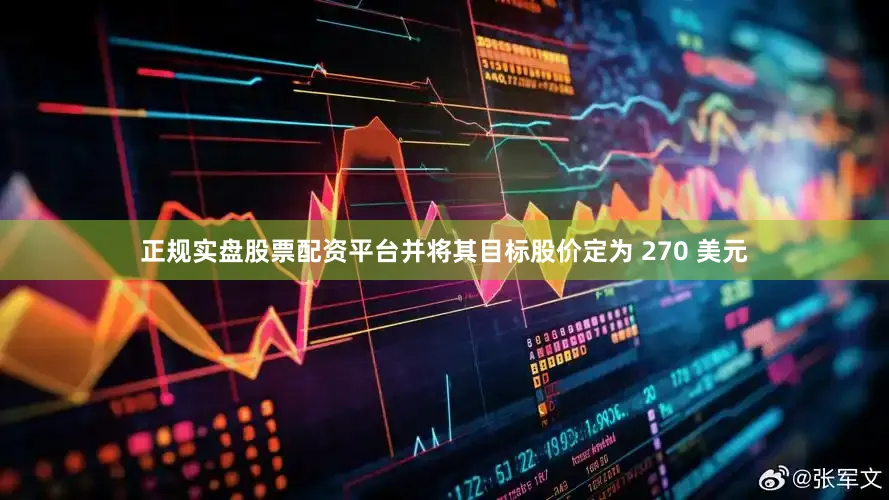 正规实盘股票配资平台并将其目标股价定为 270 美元