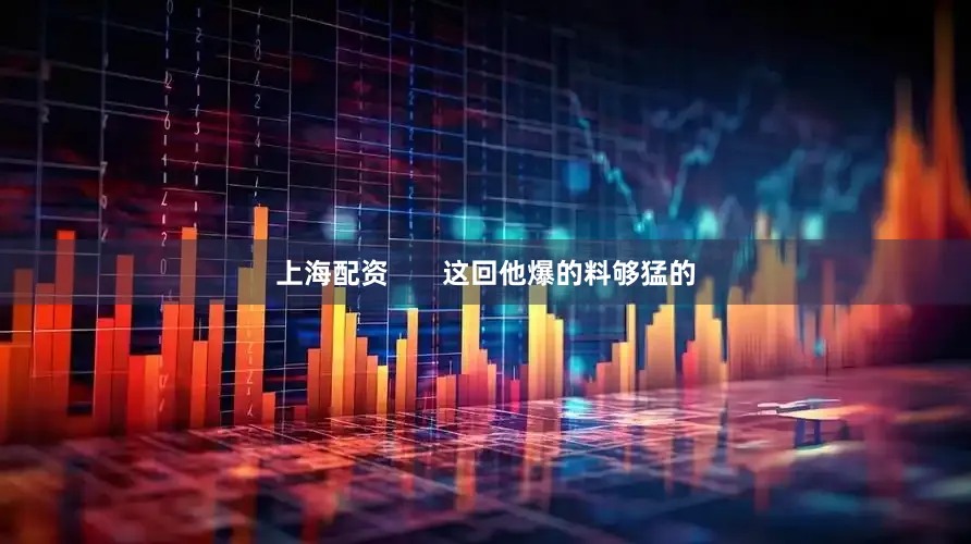 上海配资       这回他爆的料够猛的