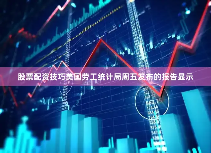 股票配资技巧　　美国劳工统计局周五发布的报告显示