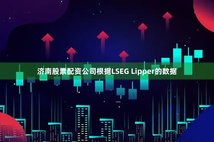 济南股票配资公司根据LSEG Lipper的数据