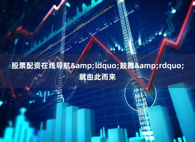 股票配资在线导航&ldquo;鼓舞&rdquo;就由此而来
